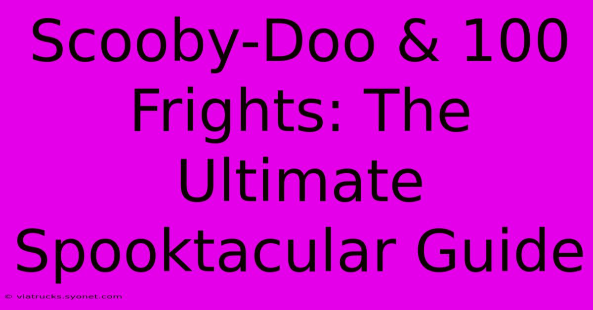 Scooby-Doo & 100 Frights: The Ultimate Spooktacular Guide