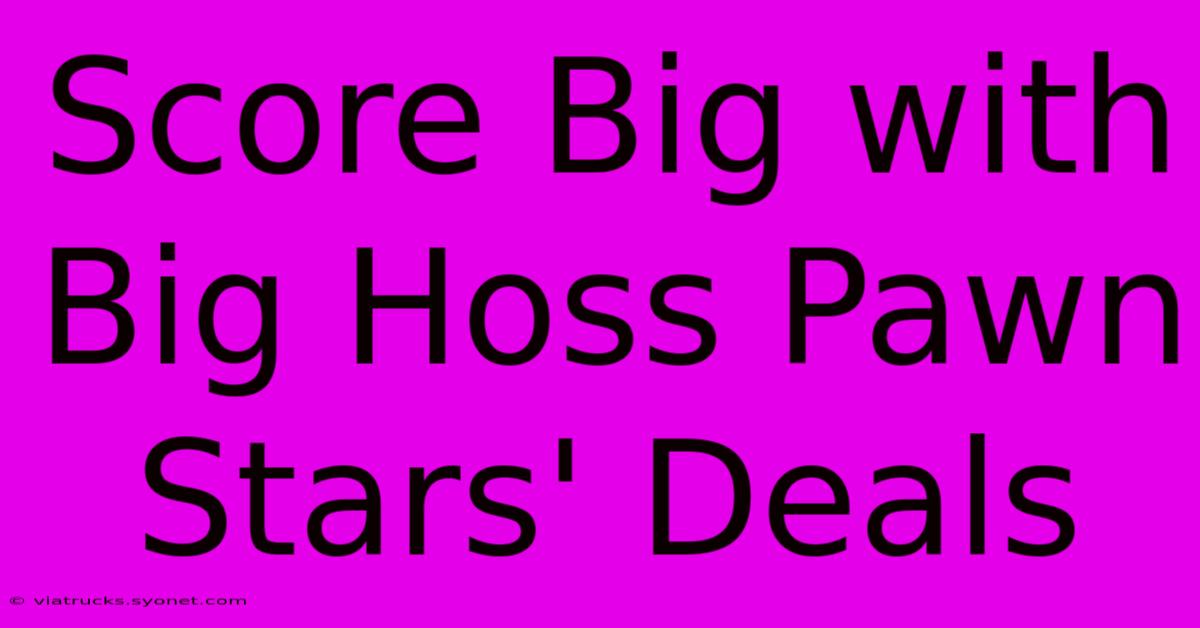 Score Big With Big Hoss Pawn Stars' Deals