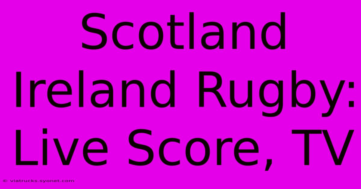 Scotland Ireland Rugby: Live Score, TV