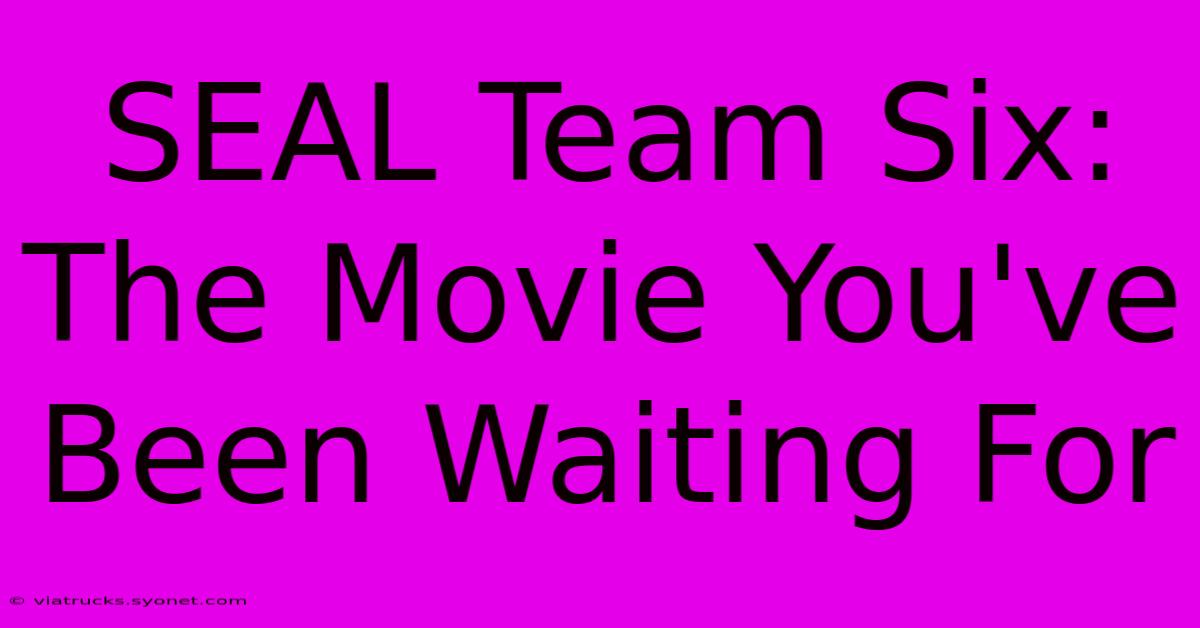 SEAL Team Six: The Movie You've Been Waiting For