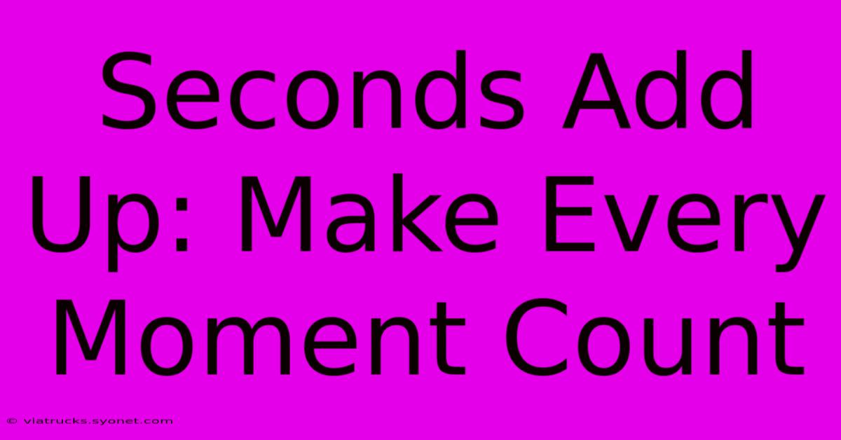 Seconds Add Up: Make Every Moment Count