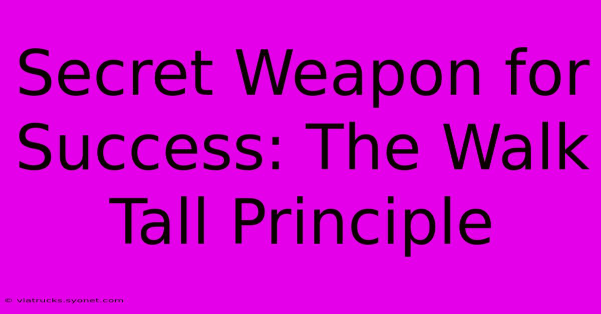 Secret Weapon For Success: The Walk Tall Principle