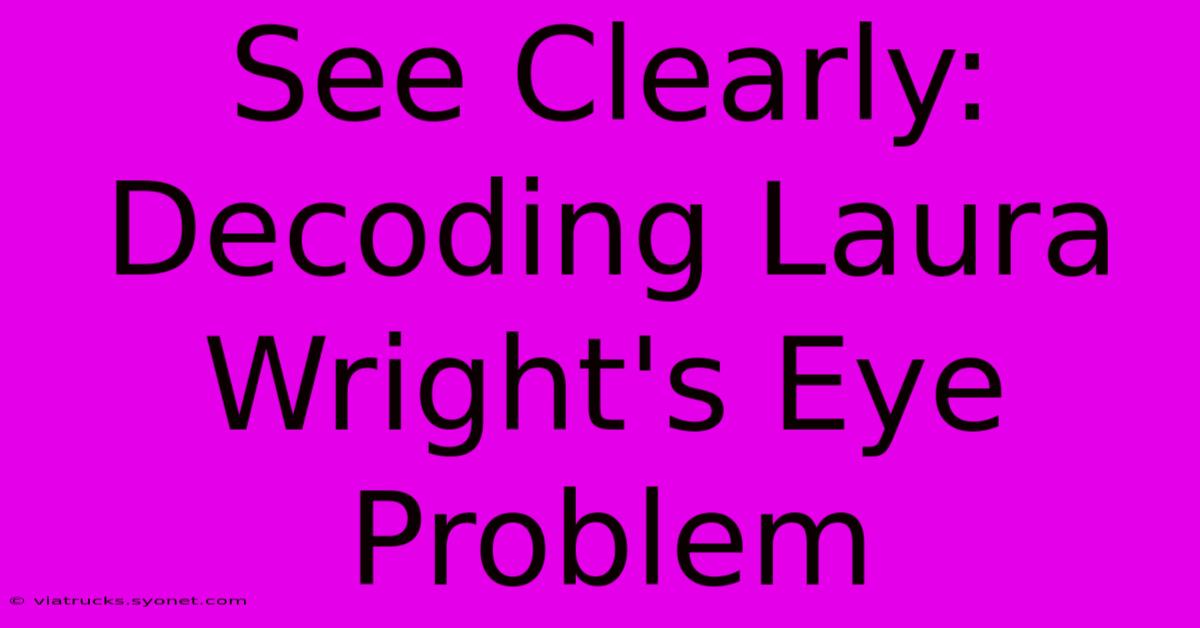 See Clearly: Decoding Laura Wright's Eye Problem