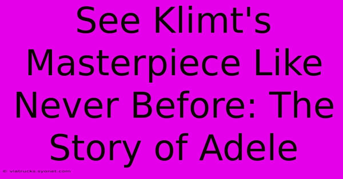 See Klimt's Masterpiece Like Never Before: The Story Of Adele