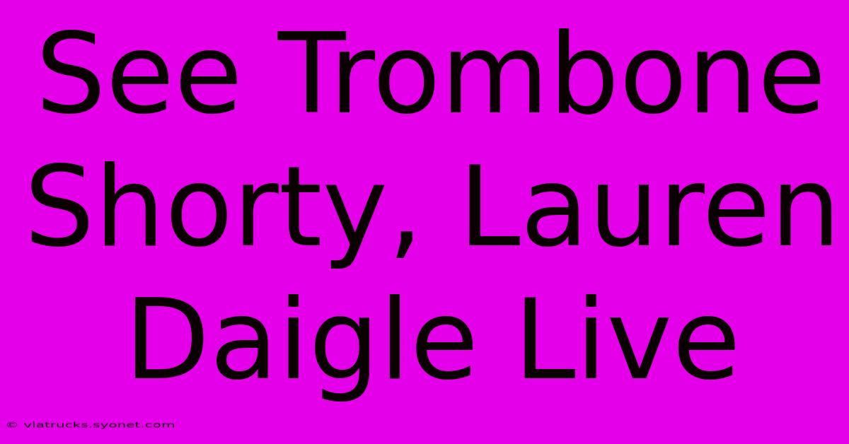 See Trombone Shorty, Lauren Daigle Live