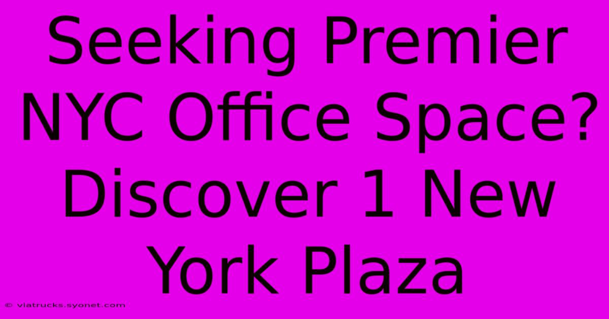 Seeking Premier NYC Office Space? Discover 1 New York Plaza