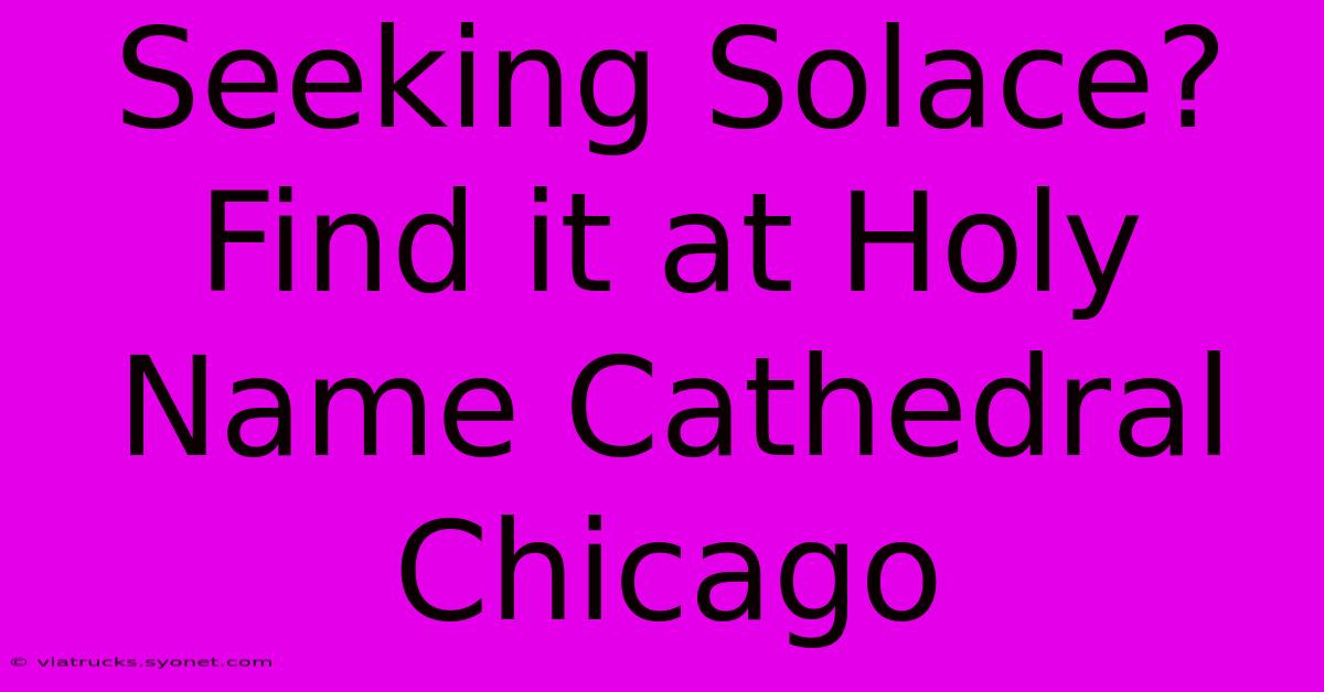 Seeking Solace? Find It At Holy Name Cathedral Chicago