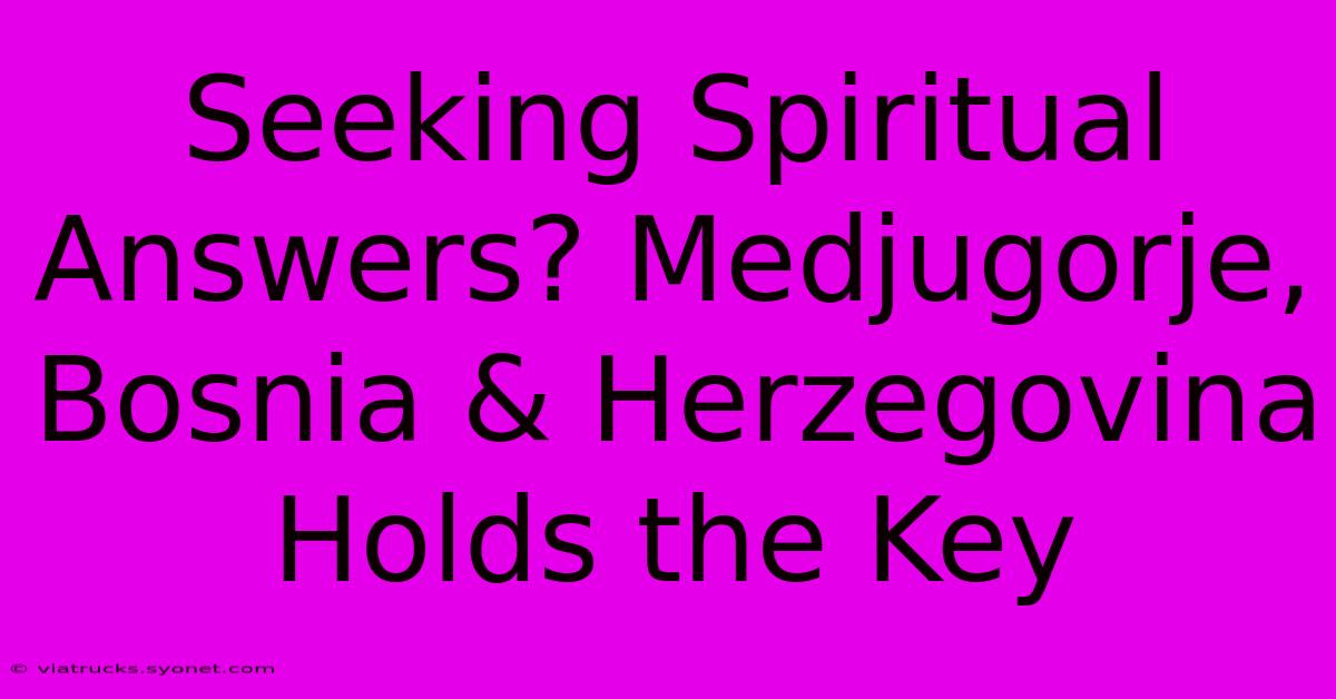 Seeking Spiritual Answers? Medjugorje, Bosnia & Herzegovina Holds The Key