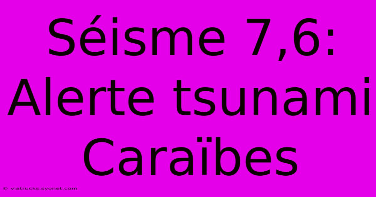 Séisme 7,6: Alerte Tsunami Caraïbes