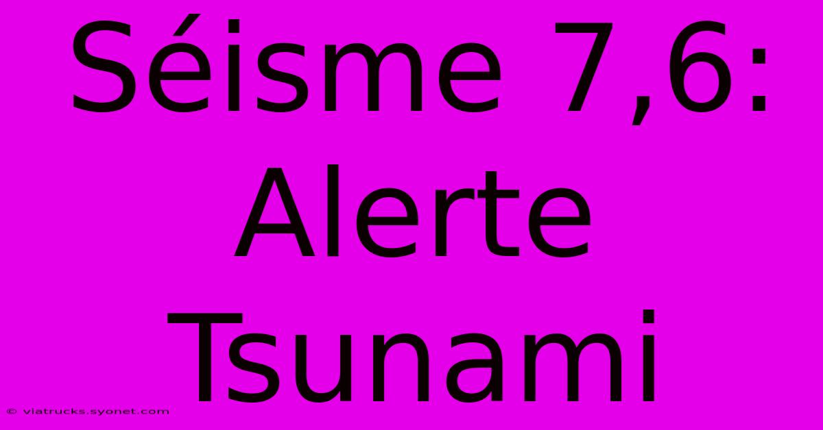 Séisme 7,6: Alerte Tsunami