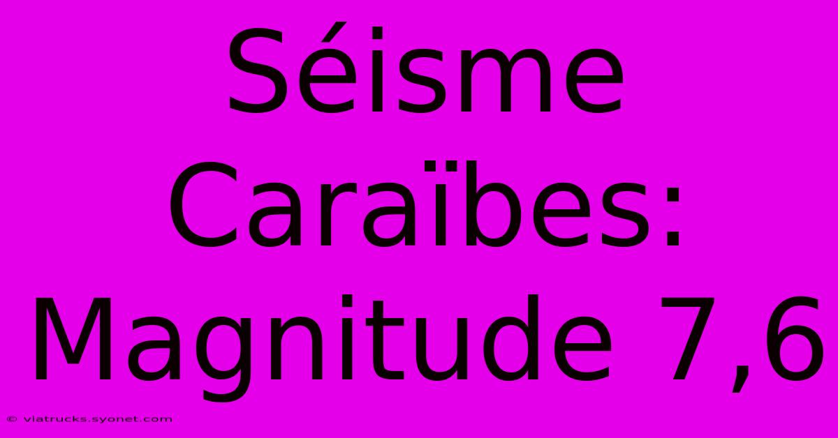 Séisme Caraïbes: Magnitude 7,6