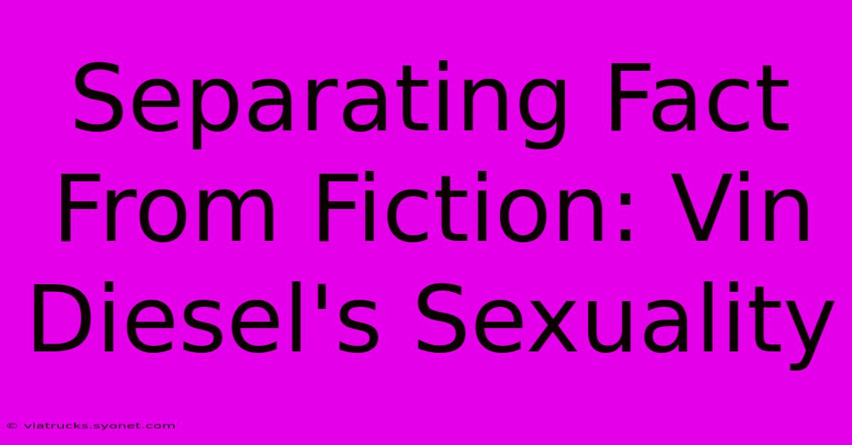 Separating Fact From Fiction: Vin Diesel's Sexuality