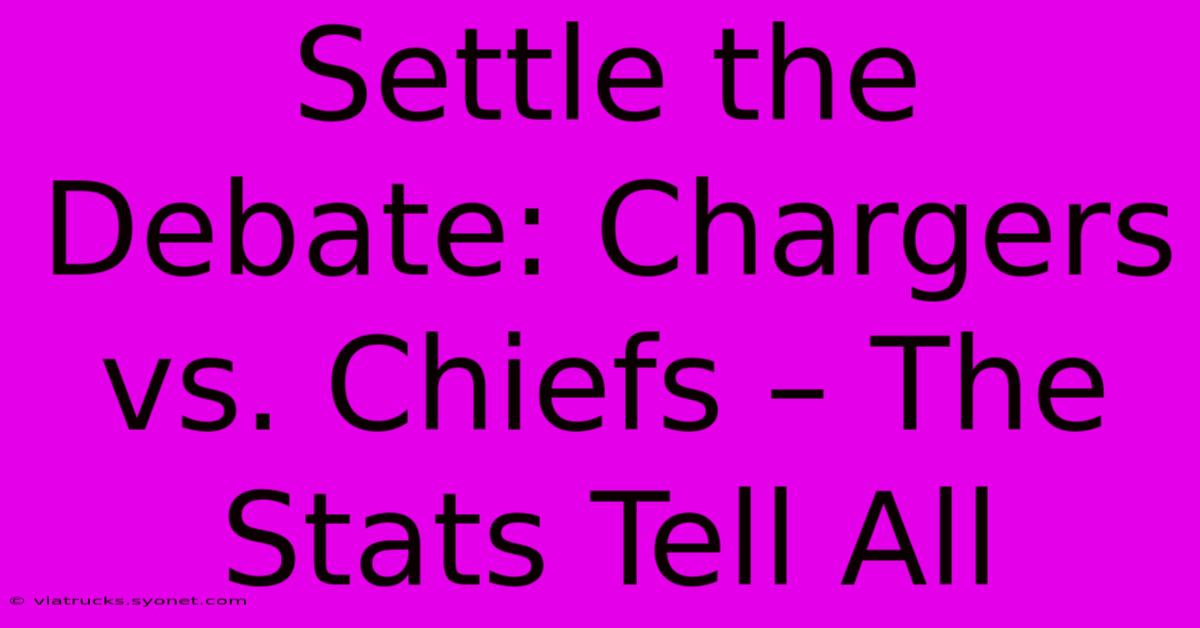 Settle The Debate: Chargers Vs. Chiefs – The Stats Tell All