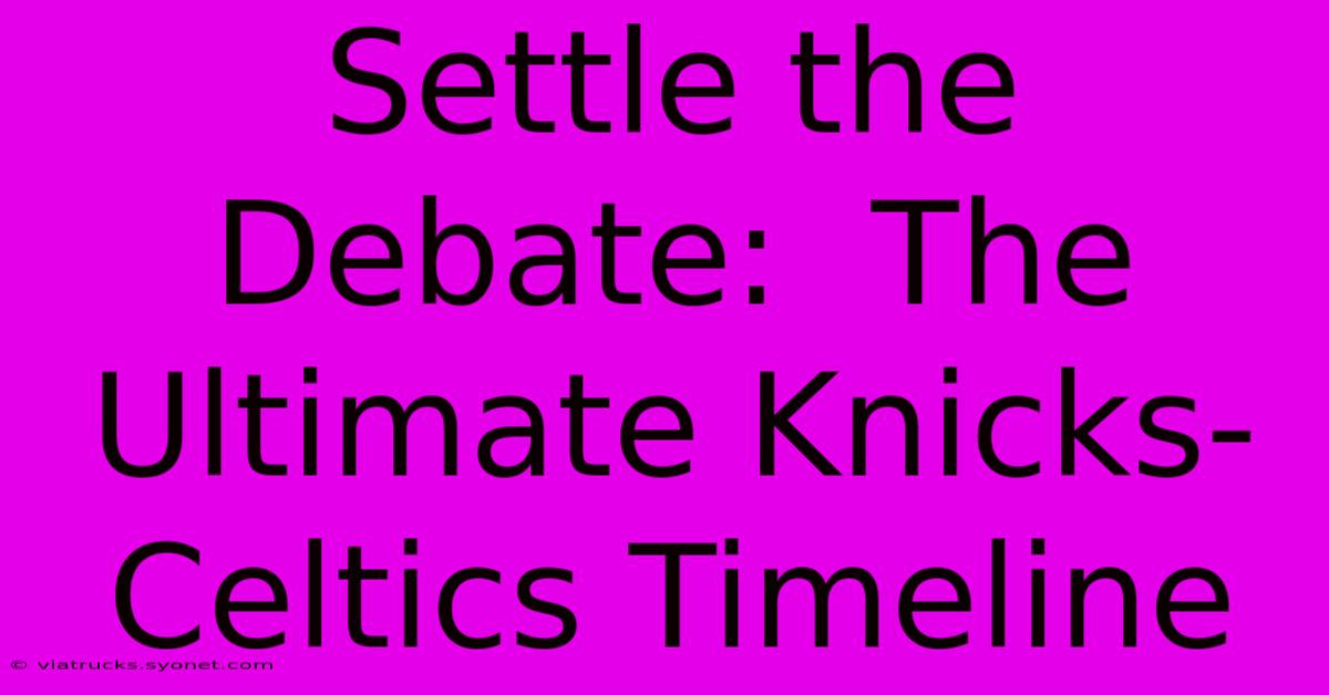 Settle The Debate:  The Ultimate Knicks-Celtics Timeline