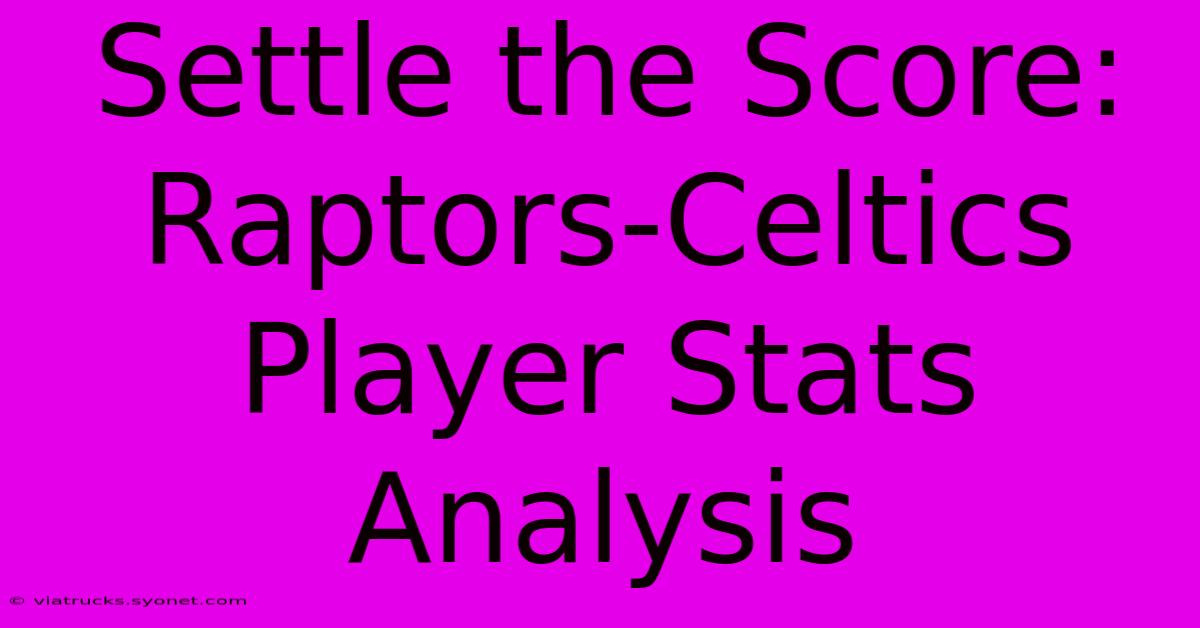 Settle The Score: Raptors-Celtics Player Stats Analysis