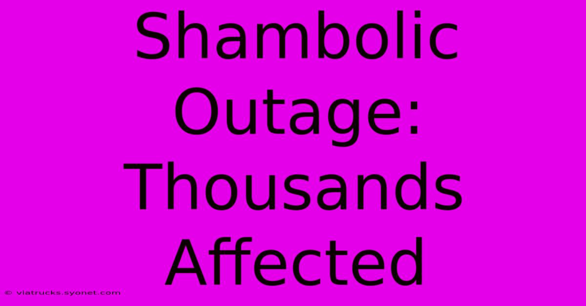 Shambolic Outage: Thousands Affected