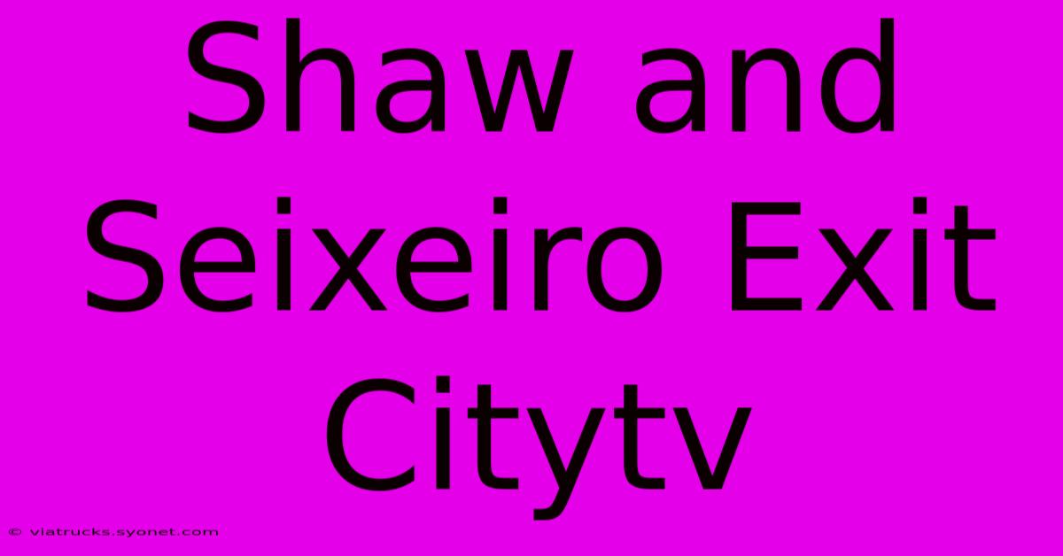 Shaw And Seixeiro Exit Citytv