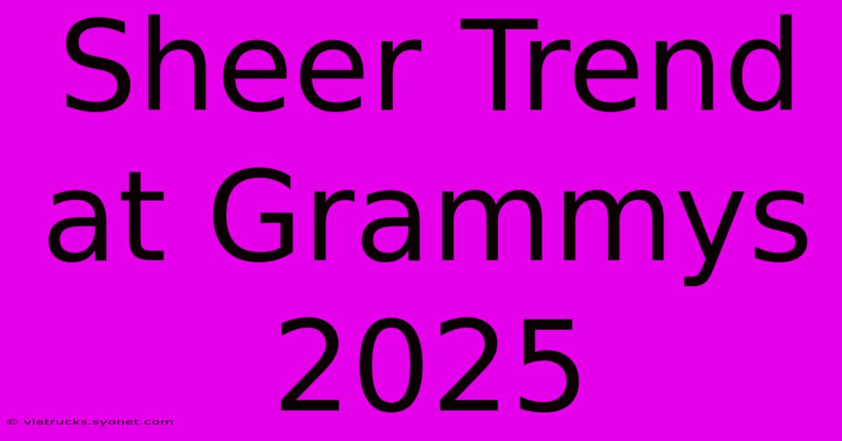 Sheer Trend At Grammys 2025