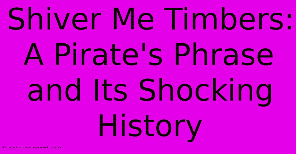 Shiver Me Timbers: A Pirate's Phrase And Its Shocking History