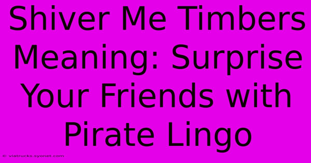 Shiver Me Timbers Meaning: Surprise Your Friends With Pirate Lingo