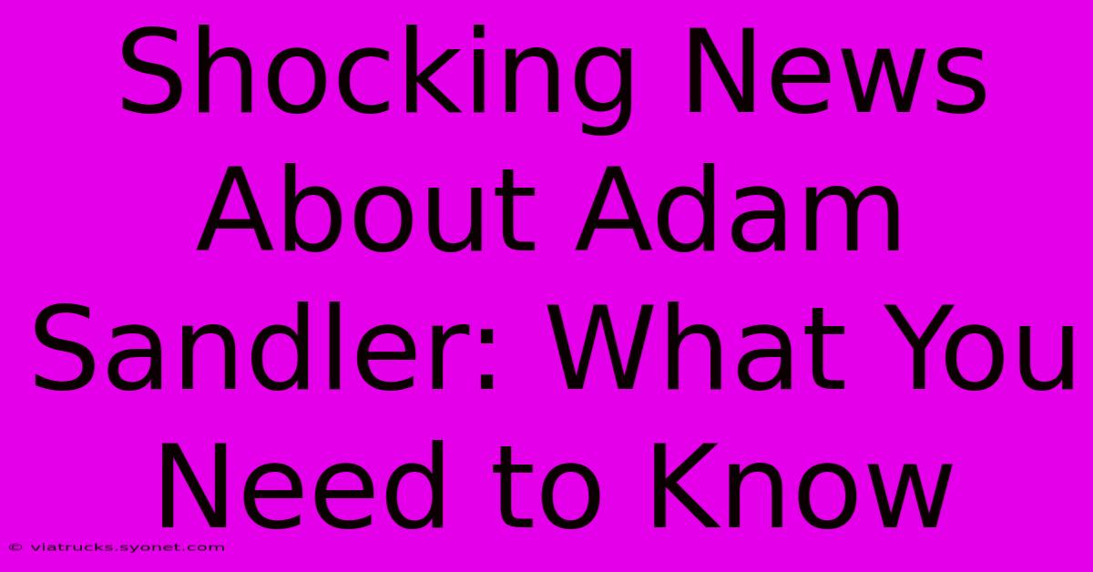 Shocking News About Adam Sandler: What You Need To Know