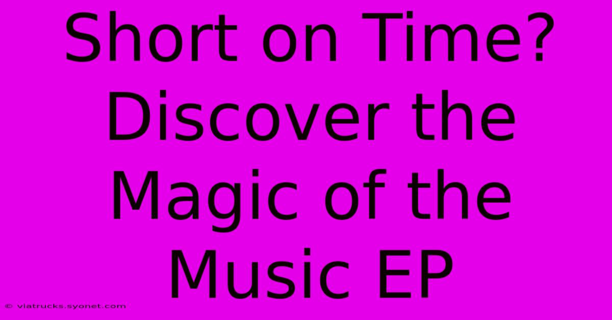 Short On Time? Discover The Magic Of The Music EP