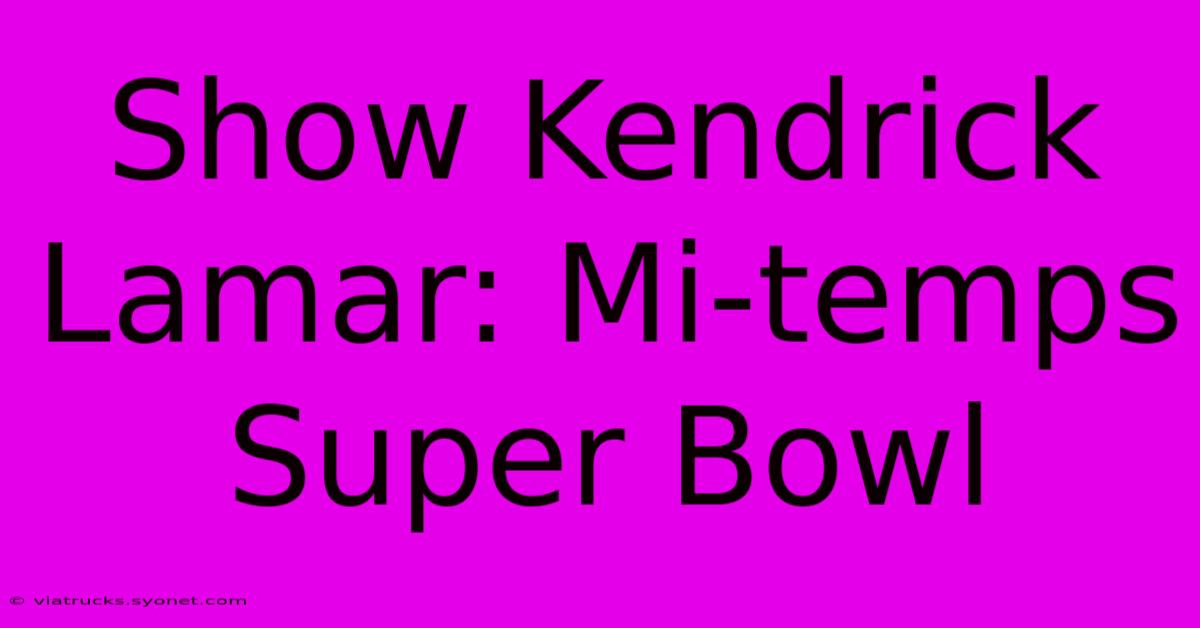 Show Kendrick Lamar: Mi-temps Super Bowl