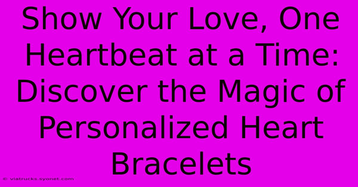 Show Your Love, One Heartbeat At A Time: Discover The Magic Of Personalized Heart Bracelets