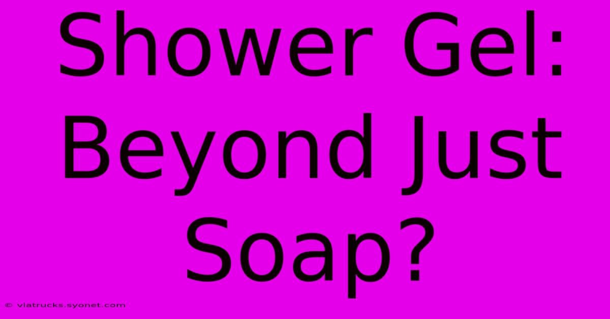 Shower Gel: Beyond Just Soap?