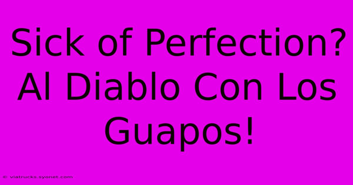 Sick Of Perfection? Al Diablo Con Los Guapos!