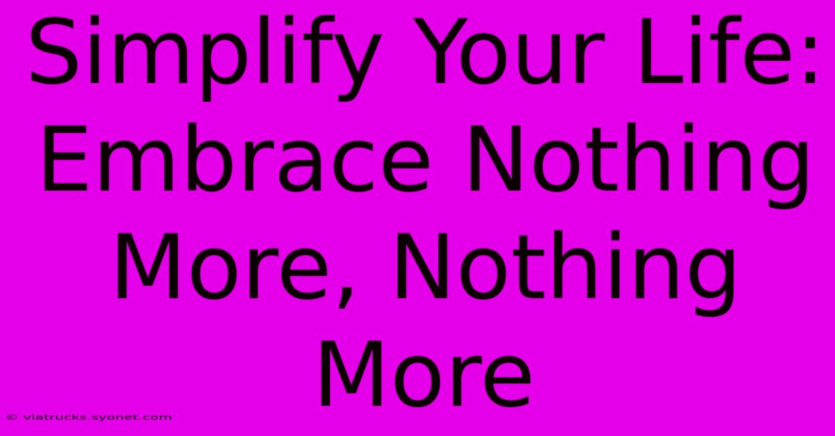 Simplify Your Life: Embrace Nothing More, Nothing More