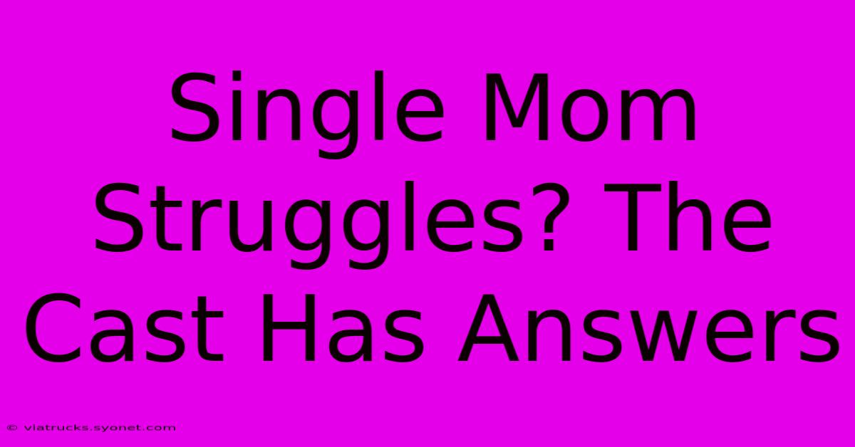 Single Mom Struggles? The Cast Has Answers