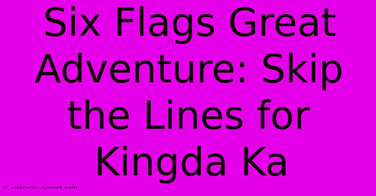 Six Flags Great Adventure: Skip The Lines For Kingda Ka 