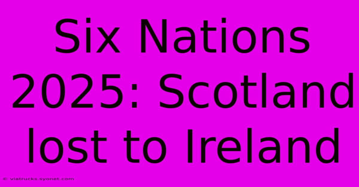 Six Nations 2025: Scotland Lost To Ireland