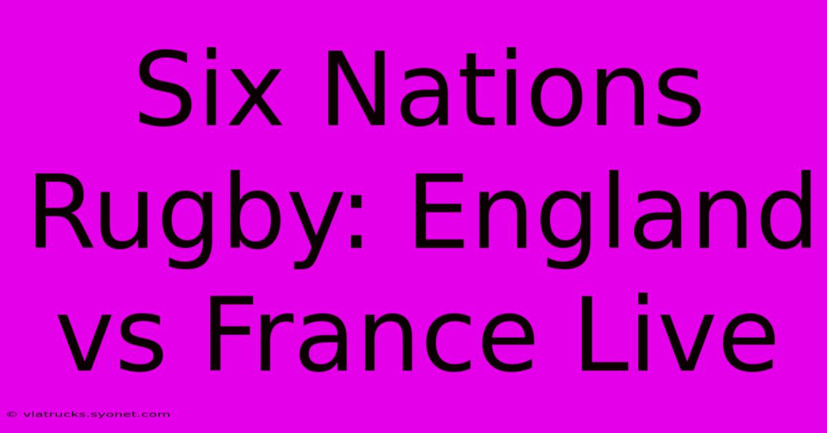 Six Nations Rugby: England Vs France Live