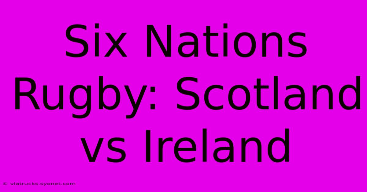 Six Nations Rugby: Scotland Vs Ireland