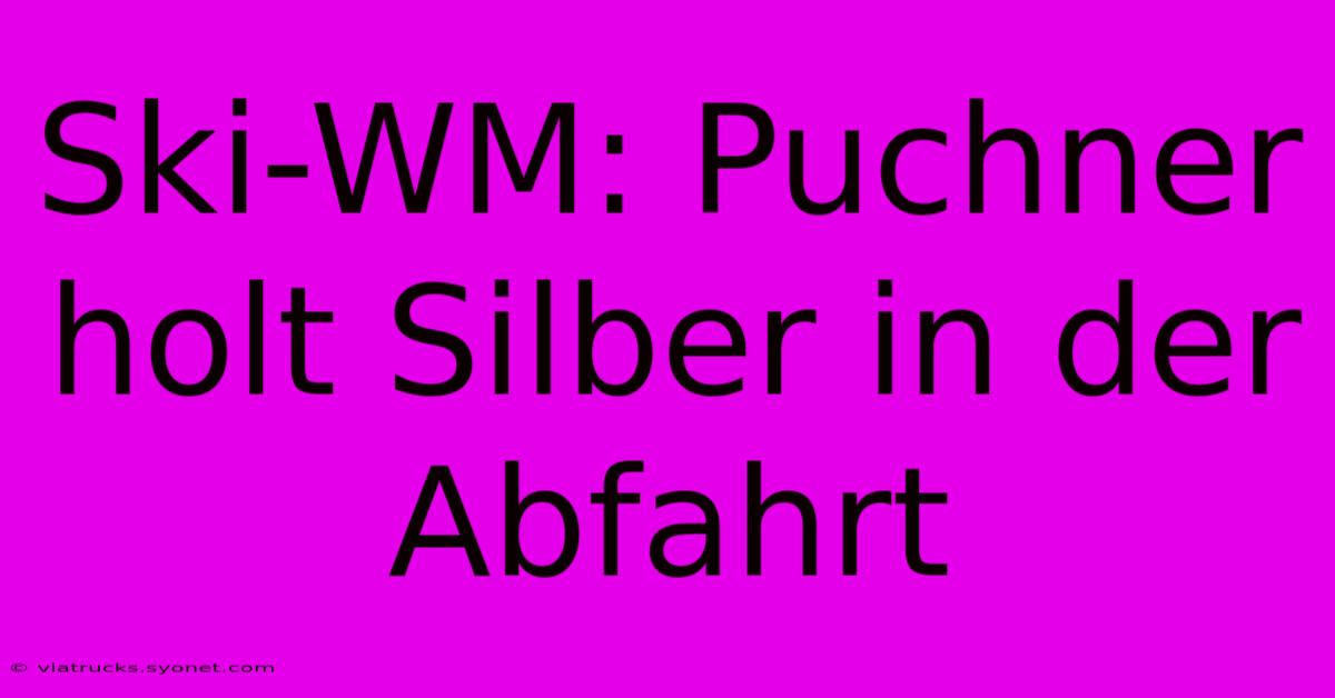 Ski-WM: Puchner Holt Silber In Der Abfahrt