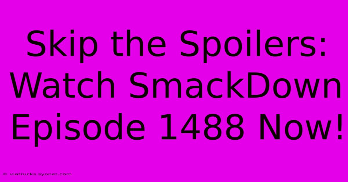 Skip The Spoilers: Watch SmackDown Episode 1488 Now!