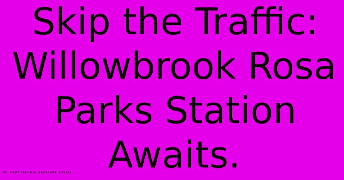 Skip The Traffic: Willowbrook Rosa Parks Station Awaits.