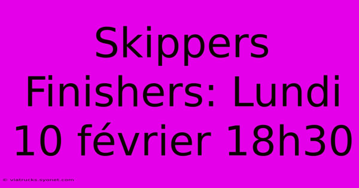 Skippers Finishers: Lundi 10 Février 18h30