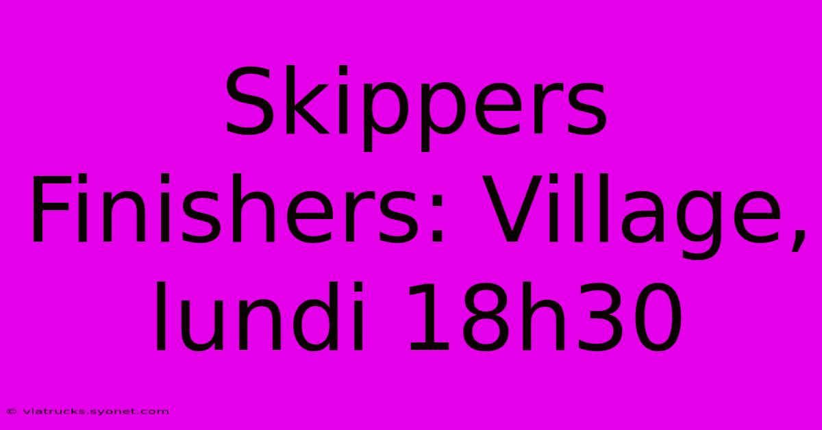 Skippers Finishers: Village, Lundi 18h30