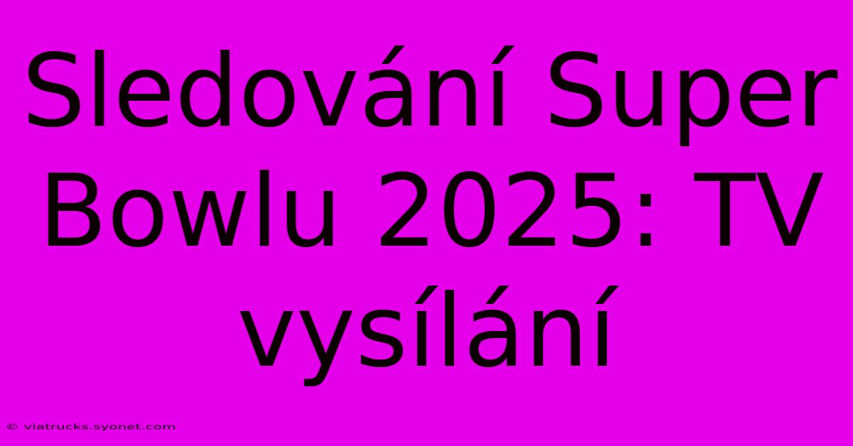 Sledování Super Bowlu 2025: TV Vysílání