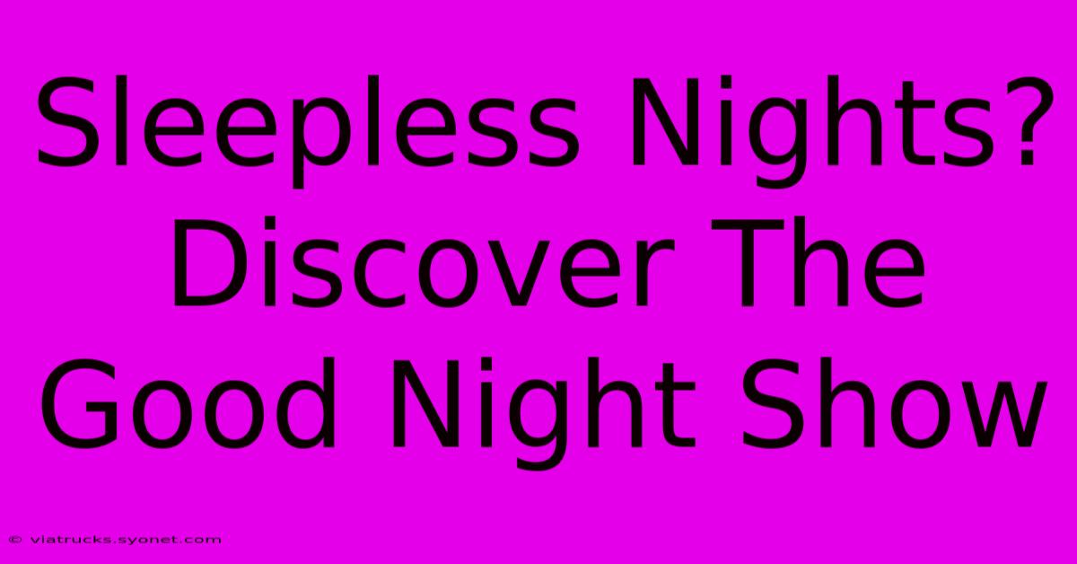 Sleepless Nights? Discover The Good Night Show