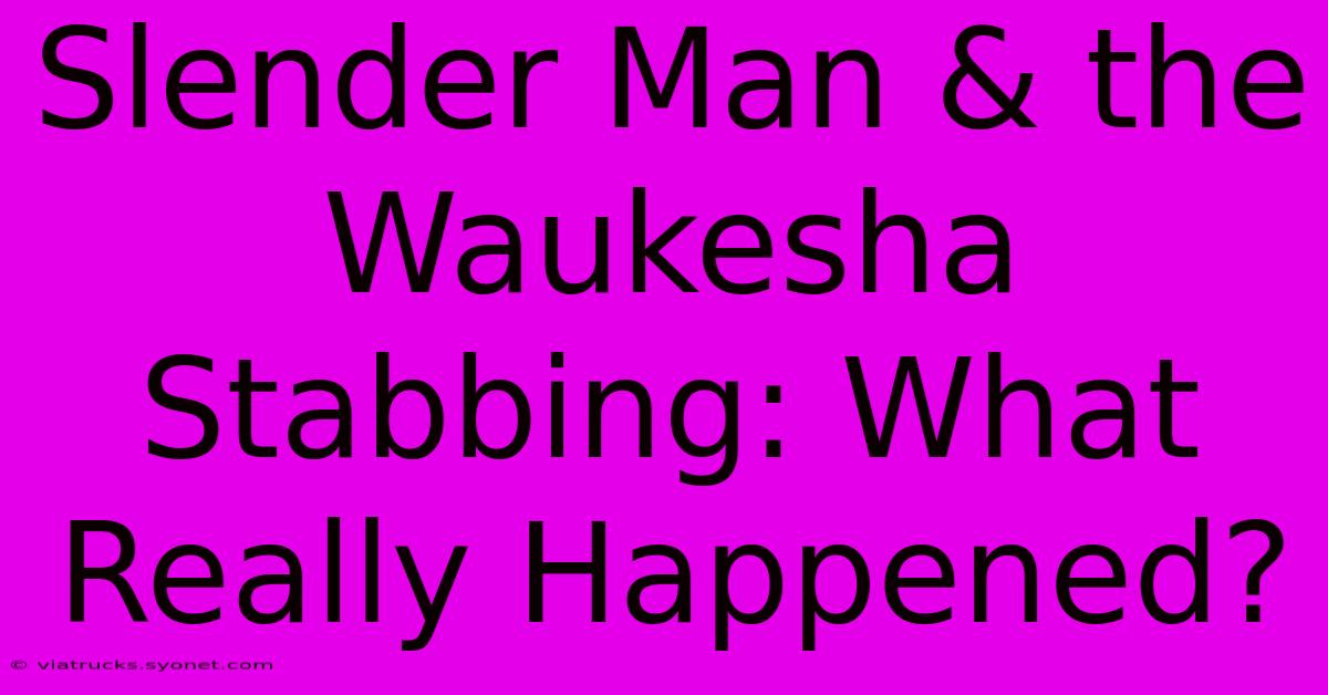 Slender Man & The Waukesha Stabbing: What Really Happened?