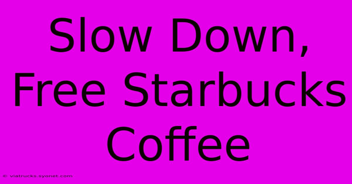 Slow Down, Free Starbucks Coffee