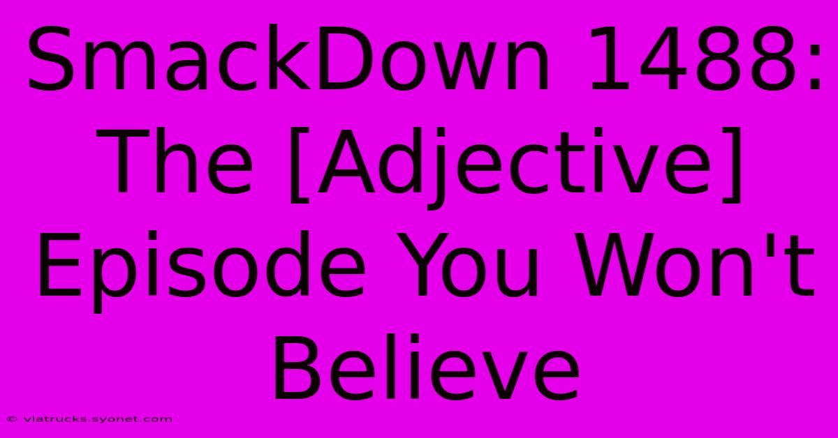 SmackDown 1488: The [Adjective] Episode You Won't Believe