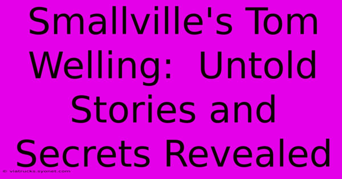 Smallville's Tom Welling:  Untold Stories And Secrets Revealed