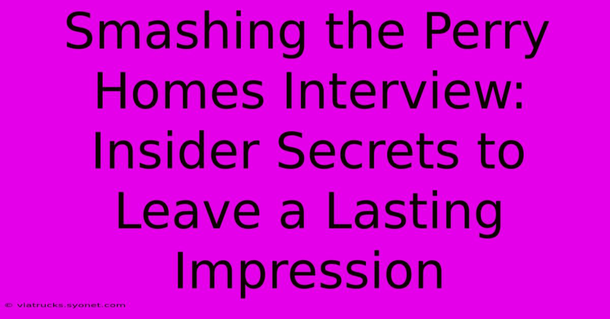 Smashing The Perry Homes Interview: Insider Secrets To Leave A Lasting Impression