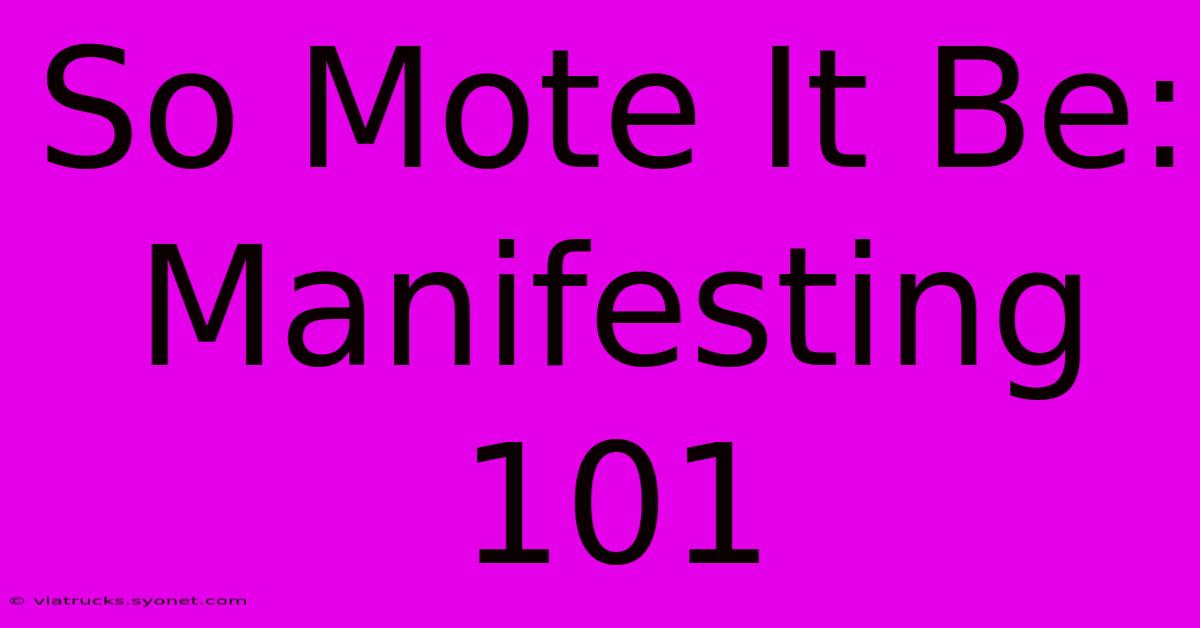 So Mote It Be:  Manifesting 101