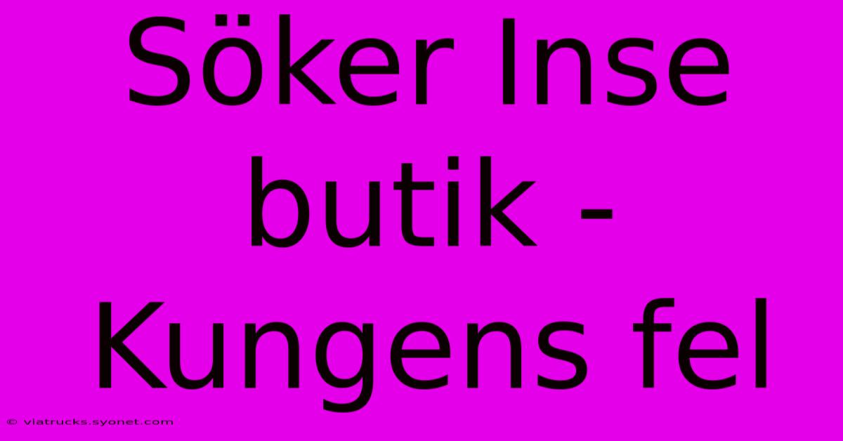 Söker Inse Butik - Kungens Fel